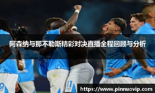 阿森纳与那不勒斯精彩对决直播全程回顾与分析